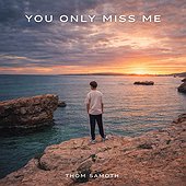 YOU ONLY MISS ME - Thom Samoth